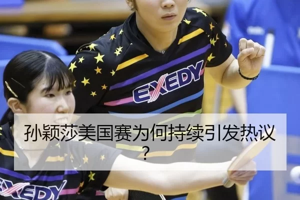 孙颖莎美国赛为何持续引发热议？